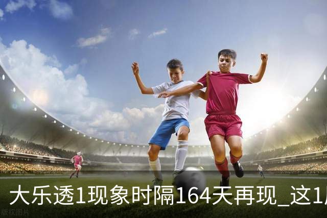 大乐透1现象时隔164天再现 这1尾太热下期必选?